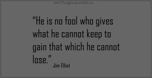 He is no fool who gives what he cannot keep to gain that which he cannot lose.