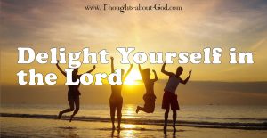 Delight yourself in the Lord