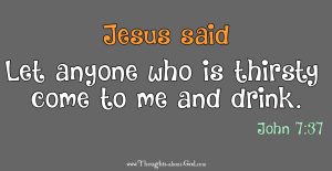 John 7:37 Let anyone who is thirsty come to me and drink.