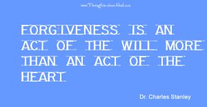 Forgiveness is an act of the will more than an act of the heart