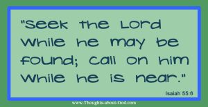 Isaiah 55:6 “Seek the Lord while he may be found; call on him while he is near.”