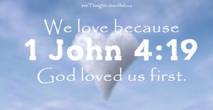 1 John 4:19 We love because God loved us first.