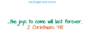 2 Corinthians 4:18 ...the joys to come will last forever