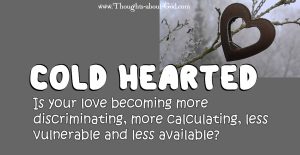 Cold Hearted. Has your love for others faded?