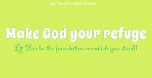 Make God Your Refuge, Let Him be the foundation on which you stand!