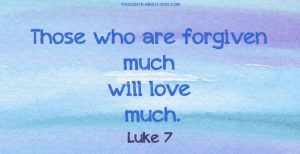 Luke 7. Those who are forgiven much will love much.