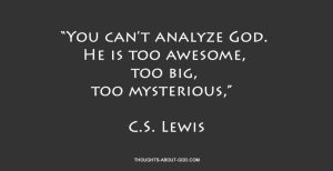 God is Mysterious. “You can’t analyze God. He is too awesome, too big, too mysterious,” C.S. Lewis