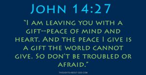 John 14:27 I am leaving you with a gift--peace of mind and heart.