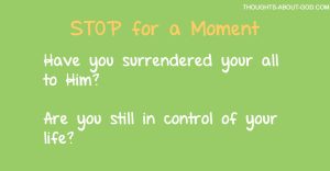 Stop: Have you surrendered your all to Him? Are you still in control of your life?