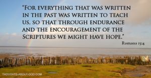 Romans 15:4 “For everything that was written in the past was written to teach us, so that through endurance and the encouragement of the Scriptures we might have hope.”