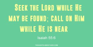 Isaiah 55:6 “Seek the Lord while He may be found; call on Him while He is near.”