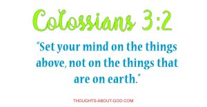 Colossians 3:2 “Set your mind on the things above, not on the things that are on earth.”