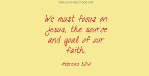 We must focus on Jesus, the source and goal of our faith. Hebrews 12:2