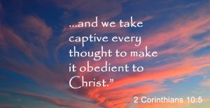 2 Corinthians 10:5 ...and we take captive every thought to make it obedient to Christ.”