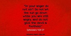 Ephesians 4:26 “In your anger do not sin”: Do not let the sun go down while you are still angry, and do not give the devil a foothold.“