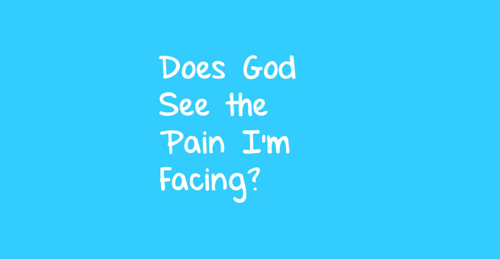 Does God See the Pain I’m Facing?