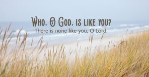 Who, O God, is like you?