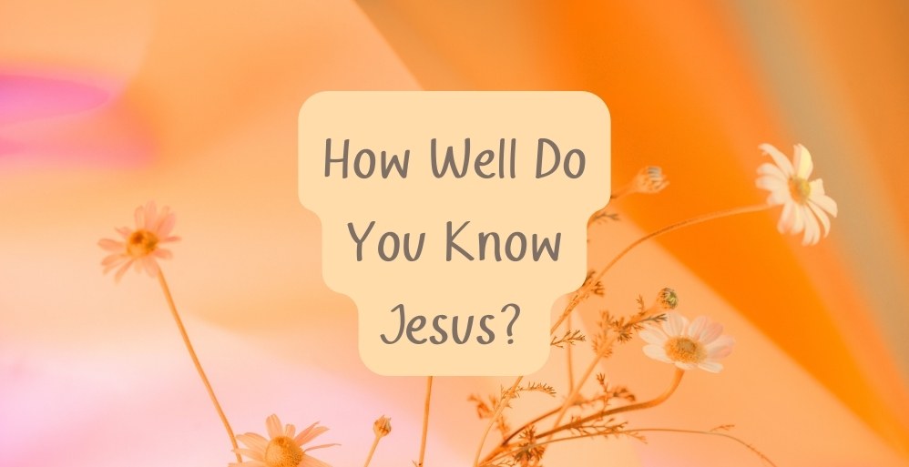 How Well Do You Know Jesus?