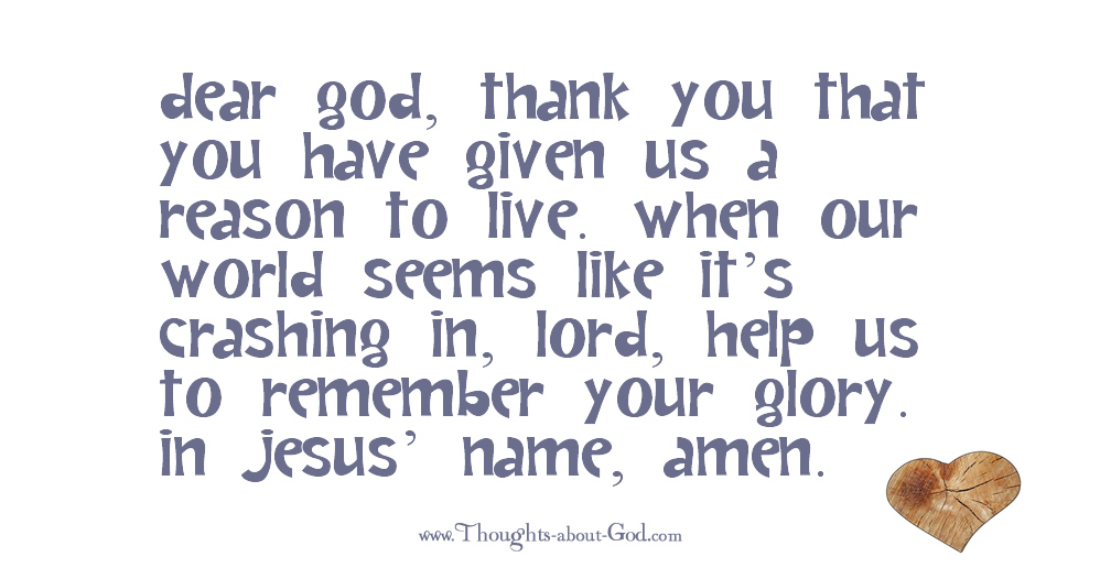 Dear God, thank You that You have given us a reason to live.