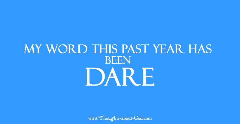 My word this past year has been DARE