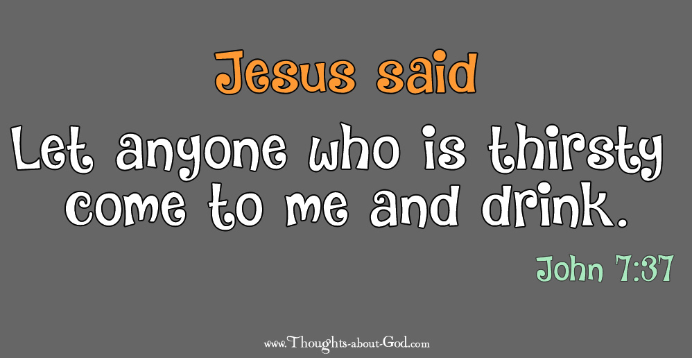 John 7:37 Let anyone who is thirsty come to me and drink.