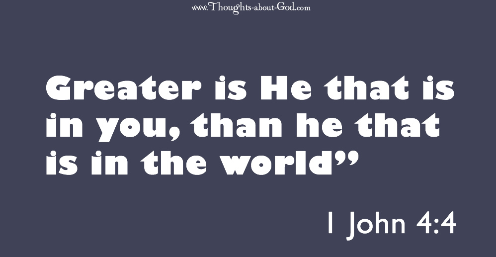 1 John 4:4 Greater is He that is in you, than he that is in the world”