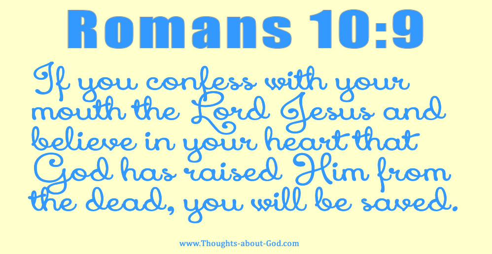 Romans 10:9 If you confess with your mouth the Lord Jesus and believe in your heart that God has raised Him from the dead, you will be saved.