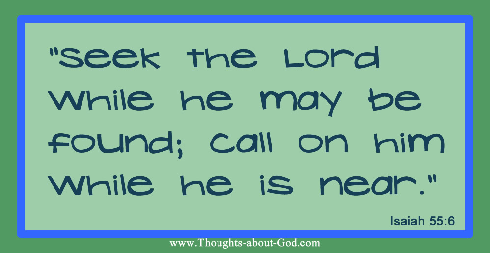 Isaiah 55:6 “Seek the Lord while he may be found; call on him while he is near.”