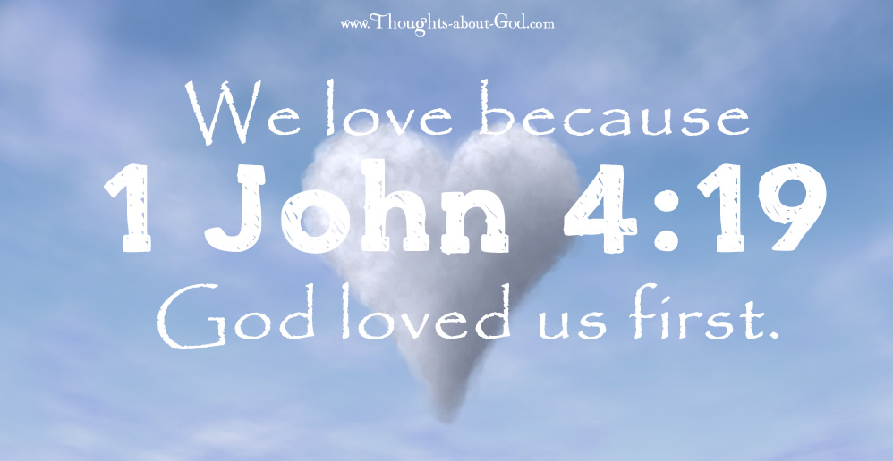1 John 4:19 We love because God loved us first.
