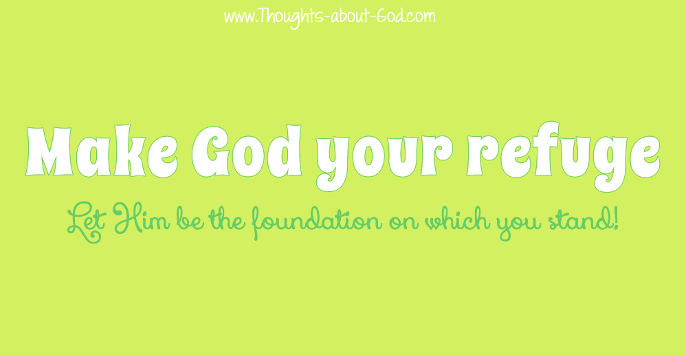 Make God Your Refuge, Let Him be the foundation on which you stand!