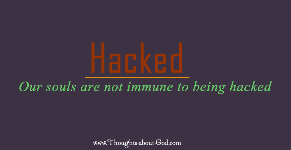 Hacked. Our souls are not immune to being hacked