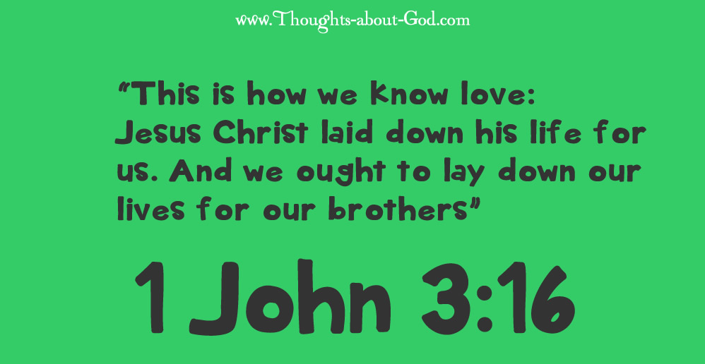 1 John 3:16 “This is how we know love: Jesus Christ laid down his life for us. And we ought to lay down our lives for our brothers”