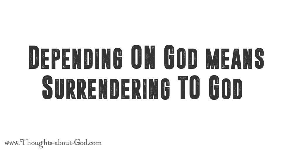 Depending ON God means Surrendering TO God.