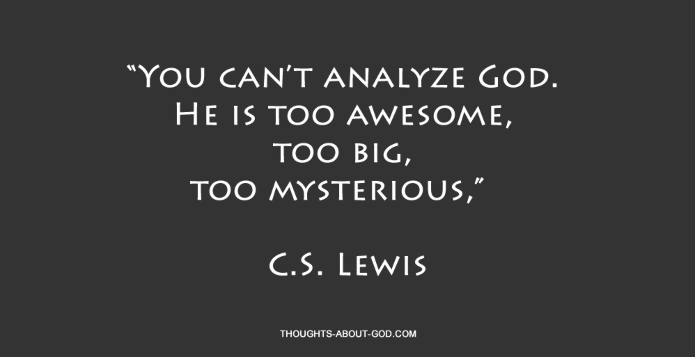 God is Mysterious. “You can’t analyze God. He is too awesome, too big, too mysterious,” C.S. Lewis