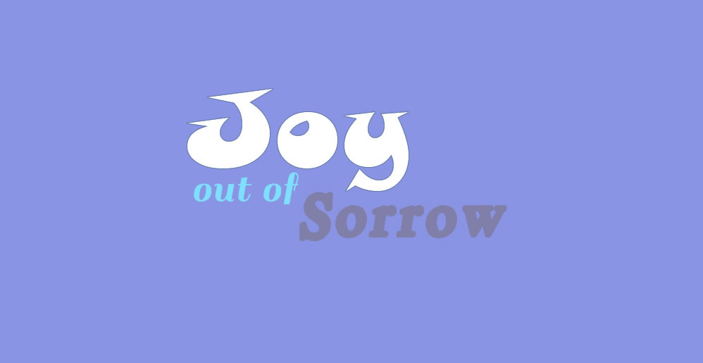 Life Can Bring Joy out of Sorrow