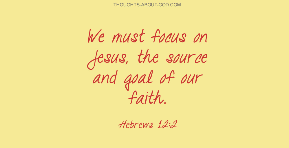 We must focus on Jesus, the source and goal of our faith. Hebrews 12:2