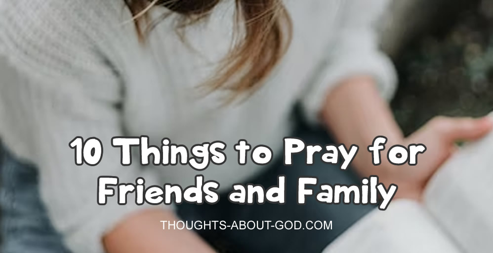 10 Things to Pray for Friends and Family