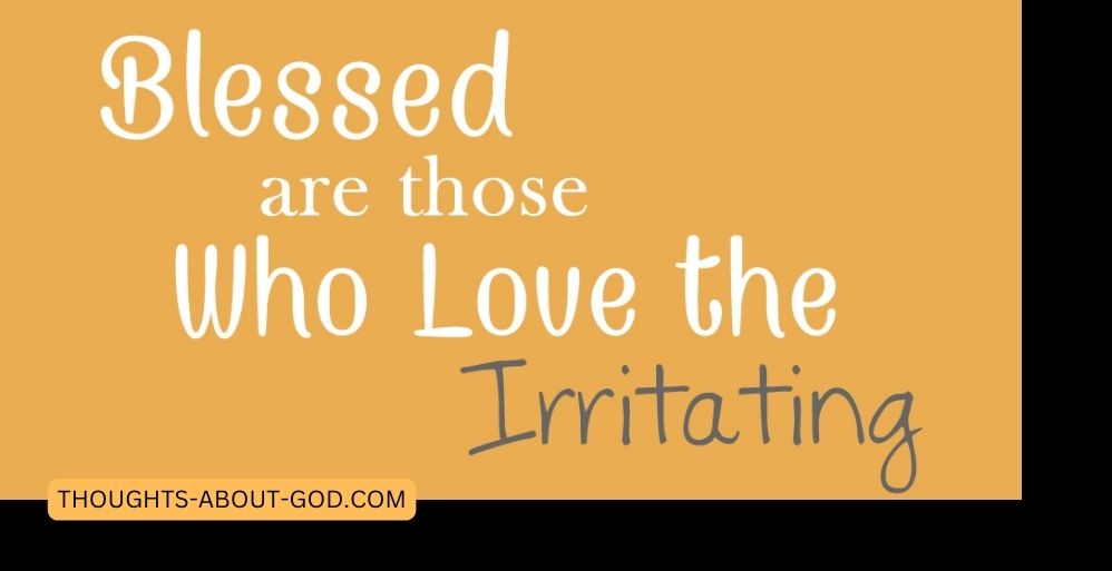Blessed Are Those Who Love the Irritating