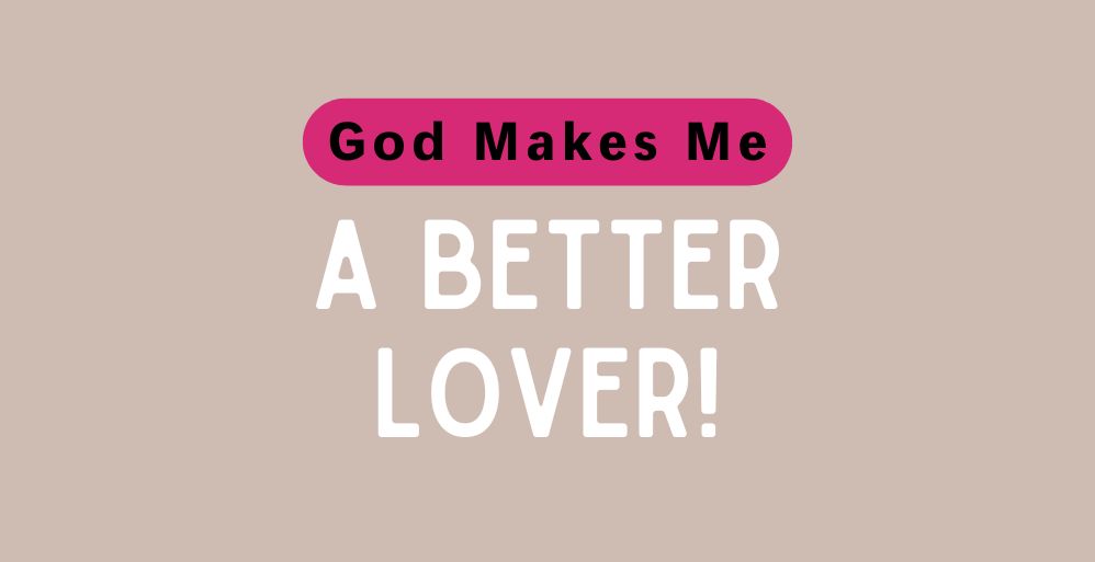 God Makes Me a Better Lover!