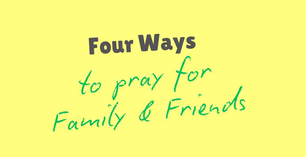 Four Ways to Pray for your Friends and Family