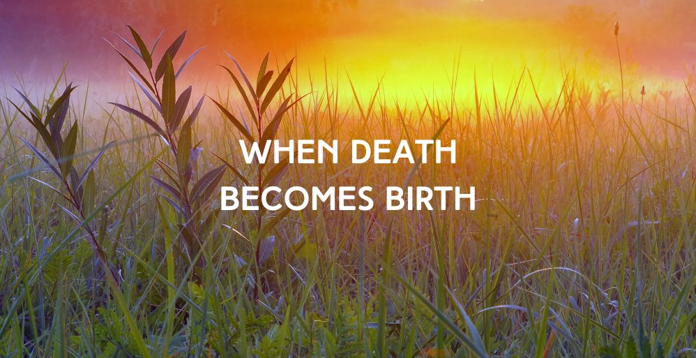 When Death Becomes Birth
