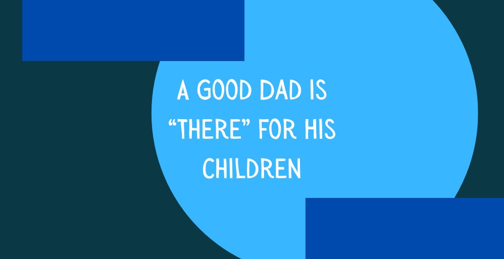 A Good Dad is “There” for His Children