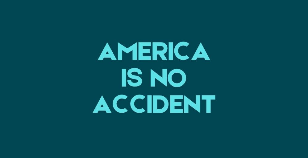 AMERICA IS NO ACCIDENT