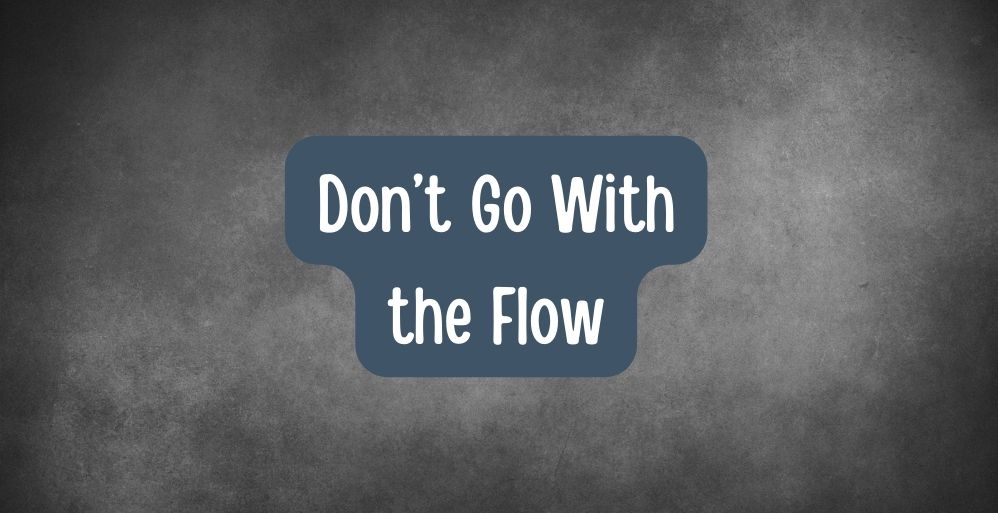 Don’t Go With the Flow