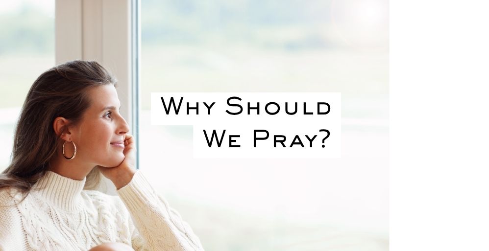 Why Should We Pray?