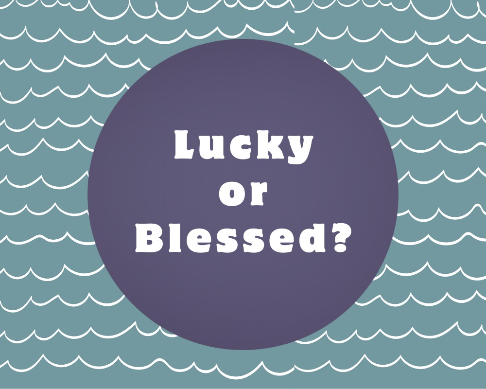 Lucky or Blessed?