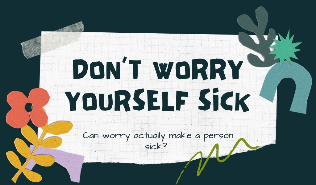 Why Worry Yourself Sick?