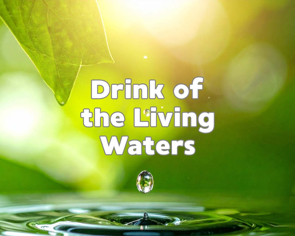 Drink of the Living Waters