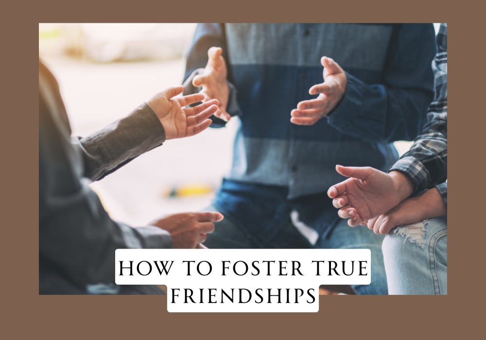 How to Foster True Friendships