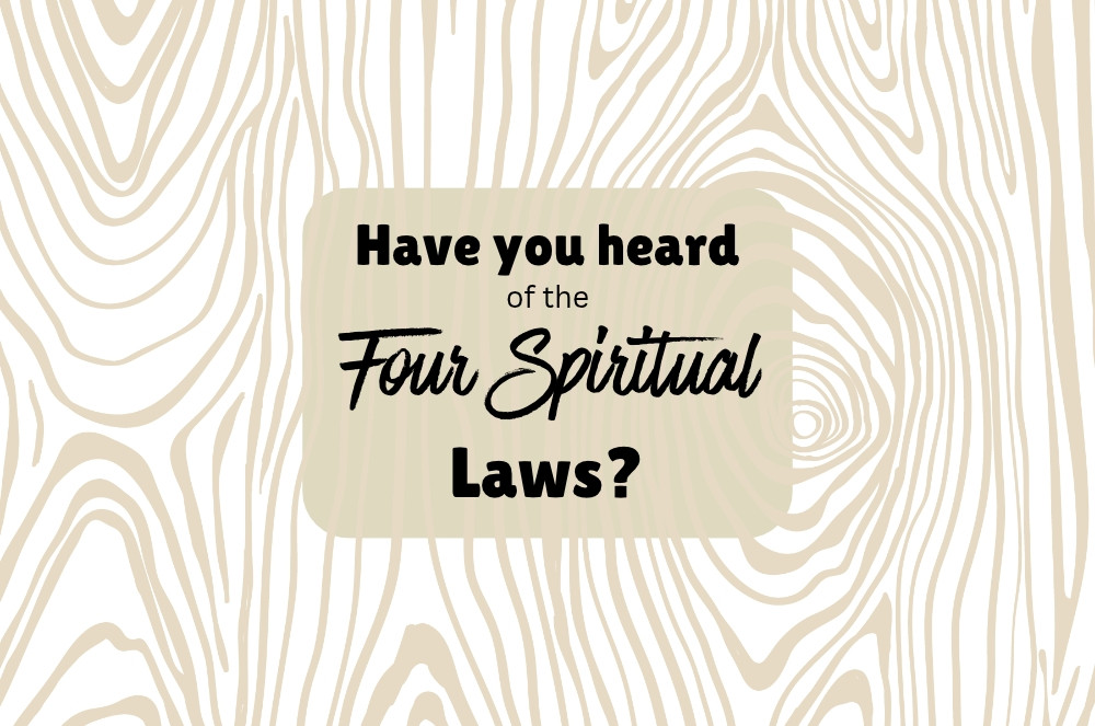 HAVE YOU HEARD OF THE FOUR SPIRITUAL LAWS?